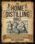 Home Distilling Bible: Your Guide to Crafting Spirits