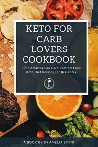 Keto For Carb Lovers Cookbook: 100 + Amazing Low Card Comfort Food Keto Diet Recipes for Beginners. 10 Ingredients Or Less