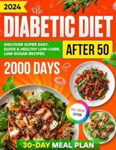 Diabetic Diet After 50: Discover Over 2000 Days of Super Easy, Quick & Healthy Low-Carb, Low-Sugar Recipes with a Comprehensive 30-Day Meal Plan for ... (Diabetic Diet Cookbooks with Pictures)