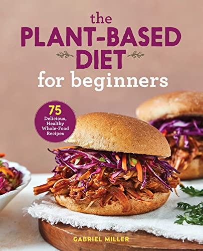 75 Delicious, Healthy Whole-Food Recipes for Plant-Based Beginners