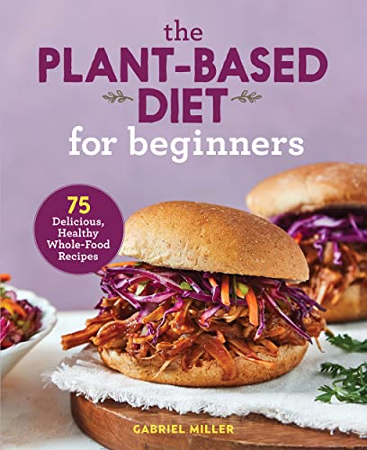75 Delicious, Healthy Whole-Food Recipes for Plant-Based Beginners