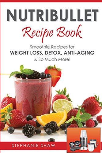 Nutribullet Smoothie Recipe Book: Weight Loss & Detox