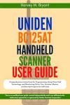 Uniden BC125AT Handheld Scanner User Guide: Comprehensive Instructions for Programming, Using Close Call Technology, and Monitoring Police, Fire, Aviation, Marine, and Racing Frequencies with Ease
