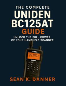THE COMPLETE UNIDEN BC125AT GUIDE: Unlock the Full Power of Your Handheld Scanner