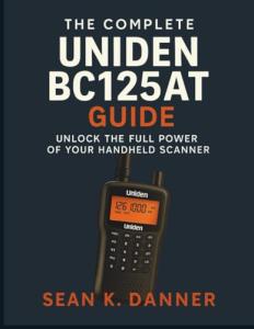 THE COMPLETE UNIDEN BC125AT GUIDE: Unlock the Full Power of Your Handheld Scanner