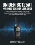 Uniden BC125AT Handheld Scanner User Guide: Your Complete Starter Guide to Frequencies, Bands, Channel Programming, Signal Reception, and Real-World Scanning Tips