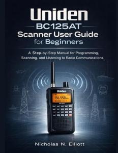 Uniden BC125AT Scanner User Guide for Beginners: A Step-by-Step Manual for Programming, Scanning, and Listening to Radio Communications