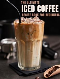 Iced Coffee Recipe Book: 55 Refreshing Drinks