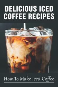 Tasty Iced Coffee Recipes You’ll Love