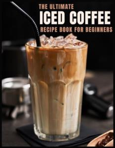 Iced Coffee Recipe Book: 55 Refreshing Drinks