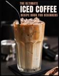 Iced Coffee Recipe Book: 55 Refreshing Drinks
