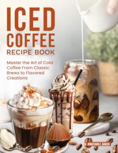 Iced Coffee Recipe Book: Cold Brews to Creations