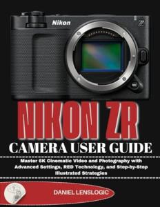 NIKON ZR CAMERA USER GUIDE: Master 6K Cinematic Video and Photography with Advanced Settings, RED Technology, and Step-by-Step Illustrated Strategies