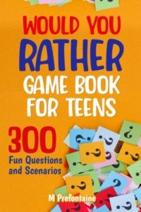 Teens' Would You Rather Game: 300 Fun Questions