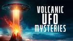 UFO Secrets of Volcanic Origins