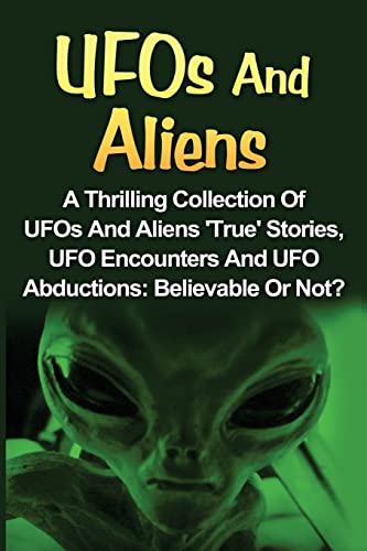 UFOs and Aliens: Thrilling True Encounters, Believable Stories