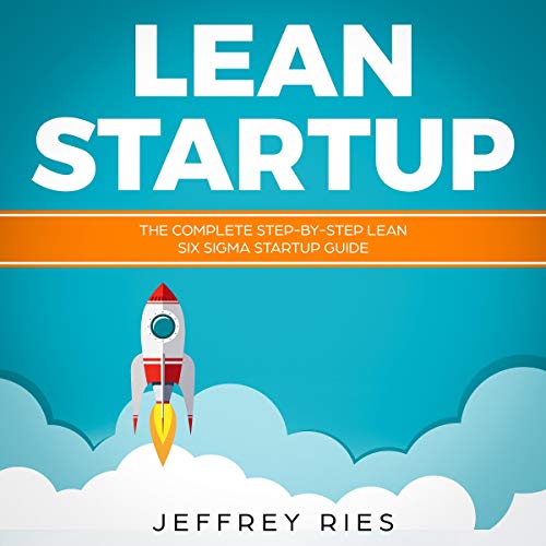Lean Startup: Complete Lean Six Sigma Startup Guide