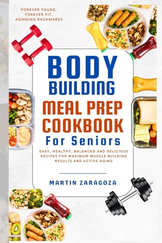 Senior's bodybuilding meal prep cookbook: Easy, healthy recipes
