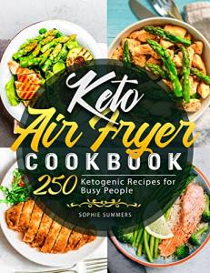 Keto Air Fryer Cookbook: 250 Ketogenic Recipes for Busy People