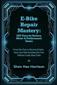 E-Bike Repair Mastery: DIY Fixes for Battery, Motor & Performance Issues: From Flat Tires to Electrical Faults – Keep Your Ride Running Like New Without Costly Shop Visits