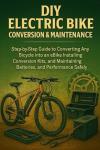DIY Electric Bike Conversion & Maintenance for Beginners: Step-by-Step Guide to Converting Any Bicycle into an E-Bike, Installing Conversion Kits, and Maintaining Batteries