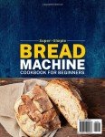 Easy Bread Machine Cookbook for Beginners