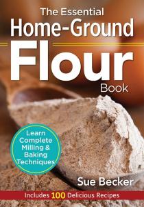 Home-Ground Flour Book: Milling and Baking Made Easy