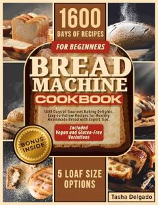 Beginner's Bread Machine Cookbook: 1600 Easy Recipes