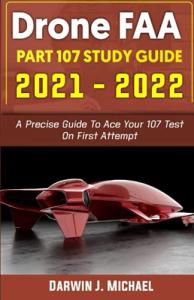 DRONE FAA PART 107 STUDY GUIDE 2021 -2022: A Precise Guide To Ace Your 107 Test On First Attempt