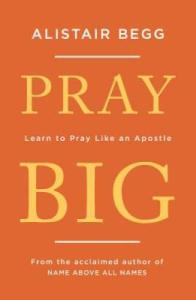 Pray Big: Pray Like an Apostle by Alistair Begg