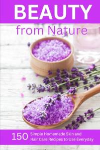 Natural Beauty: 150 Simple Homemade Skin & Hair Recipes