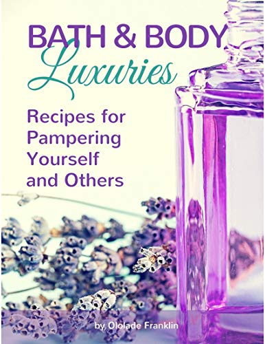 Bath and Body Luxuries – Recipes for Pampering Yourself and Others