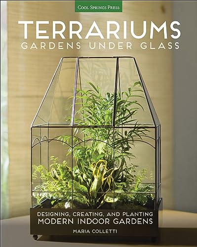 Terrariums: Gardens Under Glass: Designing, Creating, and Planting Modern Indoor Gardens