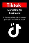 TikTok Marketing for Beginners: Your Step-by-Step Guide