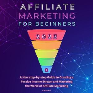 2023 Beginner's Guide: Mastering Affiliate Marketing for Passive Income