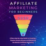 2023 Beginner's Guide: Mastering Affiliate Marketing for Passive Income