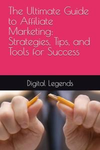 The Ultimate Guide to Affiliate Marketing: Strategies, Tips, and Tools for Success