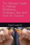 The Ultimate Guide to Affiliate Marketing: Strategies, Tips, and Tools for Success