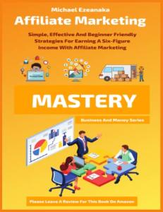 Affiliate Marketing Mastery: Beginner-Friendly Strategies for Six-Figure Income