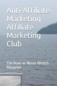 Anti-Affiliate Marketing Club: Your Wealth Blueprint
