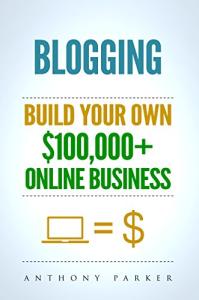 Make Money Blogging: Build Your $100K Online Business
