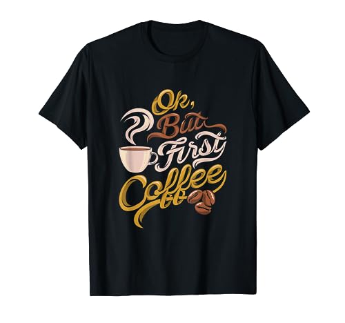 Caffeine addict gift, OK but First Coffee T-Shirt