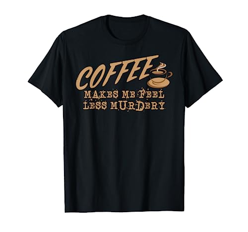 Coffee Makes Me Feel Less Murdery Shirt Coffee Addict Tshirt