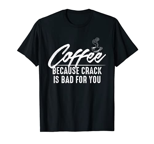Coffee, Because Crack is Bad for You Tee Shirt