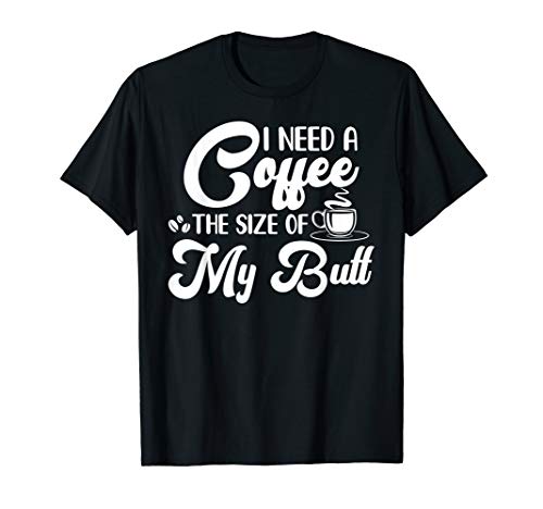 I Need A Coffee Size of My Butt T-Shirt for Women
