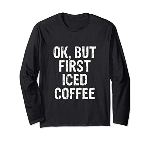 OK But First Iced Coffee - Funny Coffee Addict T-Shirt Long Sleeve T-Shirt
