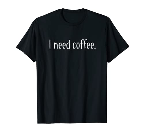 I need coffee T-shirt