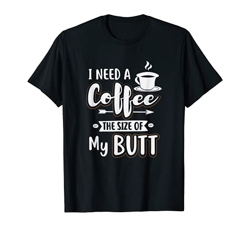 I Need A Coffee Size of My Butt T-Shirt for Women