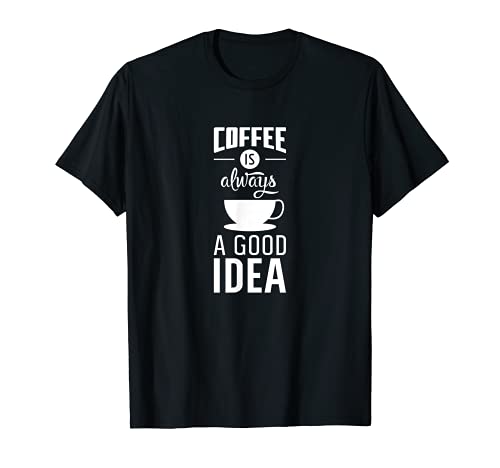 Coffee is Always a Good Idea - Funny I Need Coffee T Shirt
