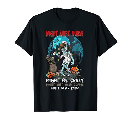 Night Shift Nurse Might Be Crazy Might Just Need Coffee T-Shirt